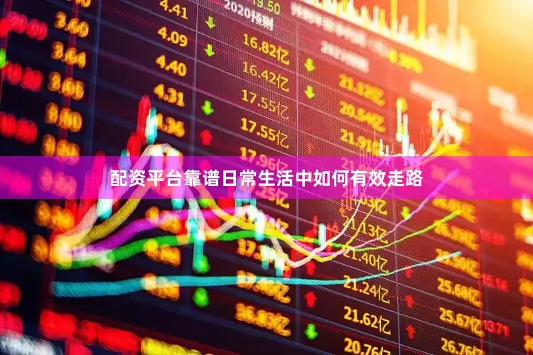 配资平台靠谱日常生活中如何有效走路
