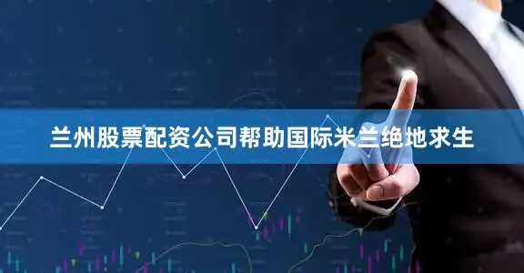 兰州股票配资公司帮助国际米兰绝地求生