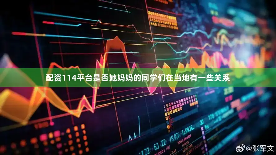 配资114平台是否她妈妈的同学们在当地有一些关系
