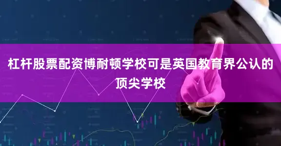 杠杆股票配资博耐顿学校可是英国教育界公认的顶尖学校