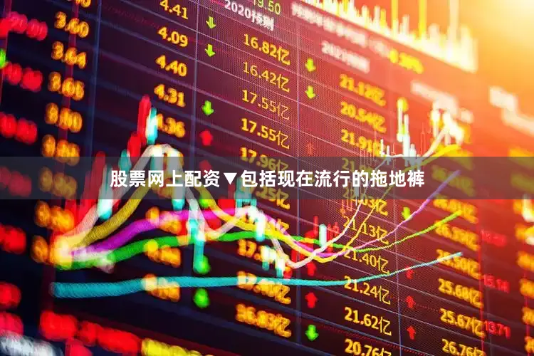 股票网上配资▼包括现在流行的拖地裤