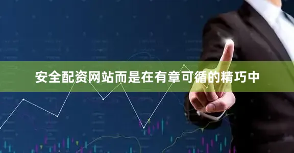 安全配资网站而是在有章可循的精巧中