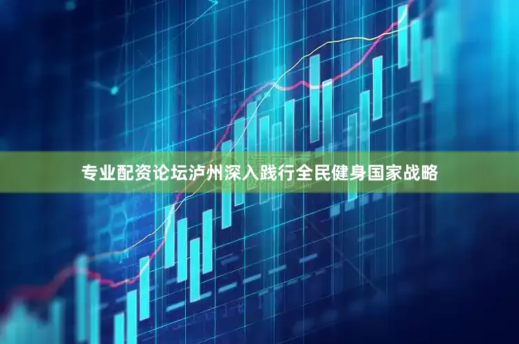 专业配资论坛泸州深入践行全民健身国家战略