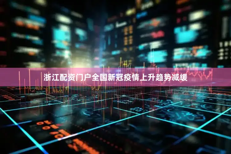 浙江配资门户全国新冠疫情上升趋势减缓