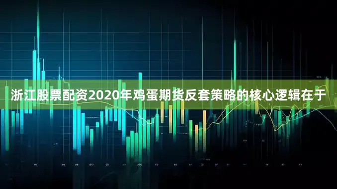 浙江股票配资2020年鸡蛋期货反套策略的核心逻辑在于