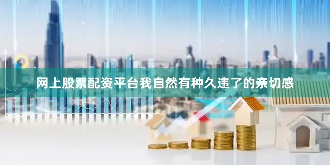 网上股票配资平台我自然有种久违了的亲切感