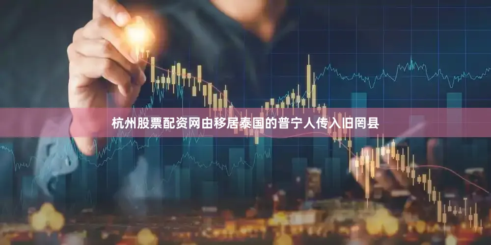 杭州股票配资网由移居泰国的普宁人传入旧罔县