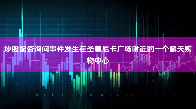 炒股配资询问事件发生在圣莫尼卡广场附近的一个露天购物中心