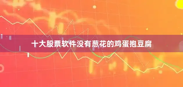十大股票软件没有葱花的鸡蛋抱豆腐