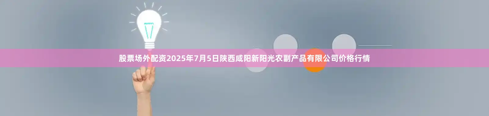 股票场外配资2025年7月5日陕西咸阳新阳光农副产品有限公司价格行情