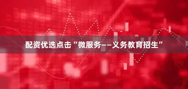 配资优选点击“微服务——义务教育招生”