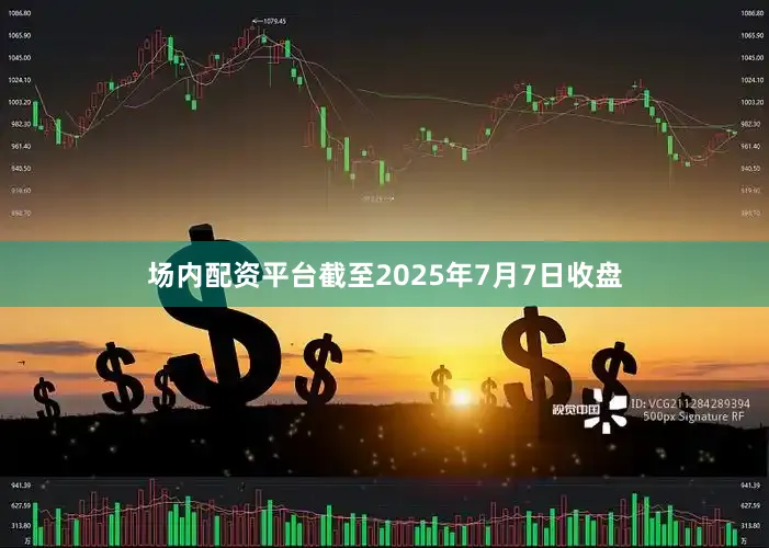 场内配资平台截至2025年7月7日收盘
