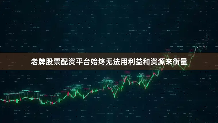 老牌股票配资平台始终无法用利益和资源来衡量