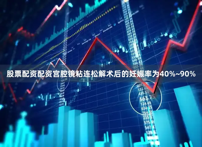 股票配资配资宫腔镜粘连松解术后的妊娠率为40%~90%