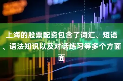 上海的股票配资包含了词汇、短语、语法知识以及对话练习等多个方面