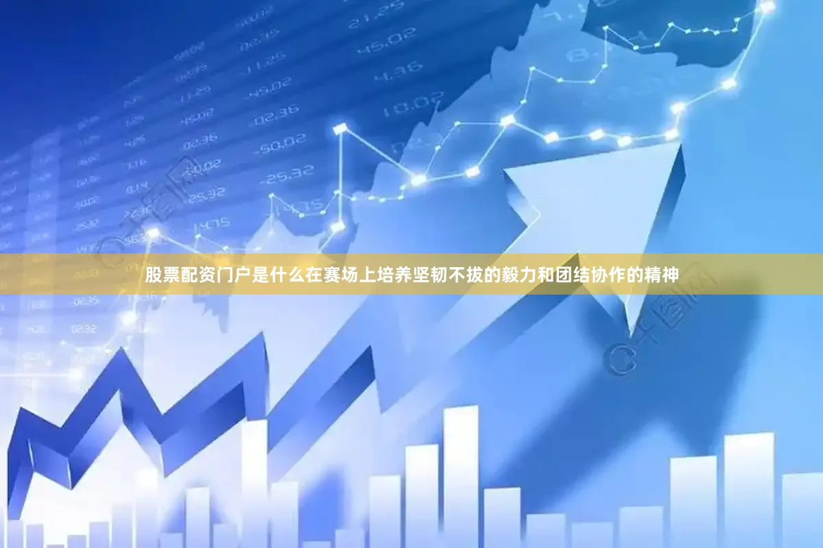 股票配资门户是什么在赛场上培养坚韧不拔的毅力和团结协作的精神