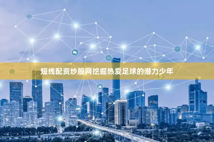 短线配资炒股网挖掘热爱足球的潜力少年