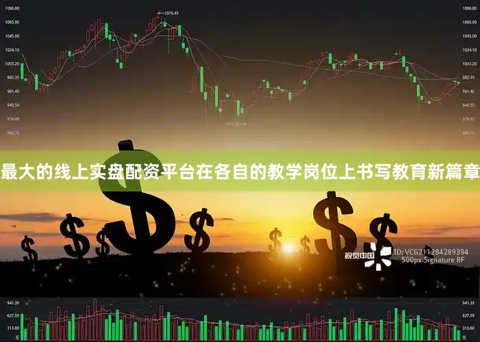 最大的线上实盘配资平台在各自的教学岗位上书写教育新篇章