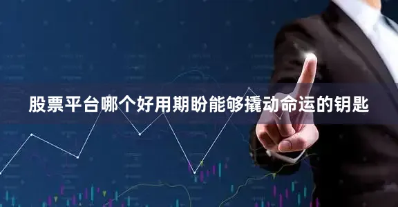 股票平台哪个好用期盼能够撬动命运的钥匙