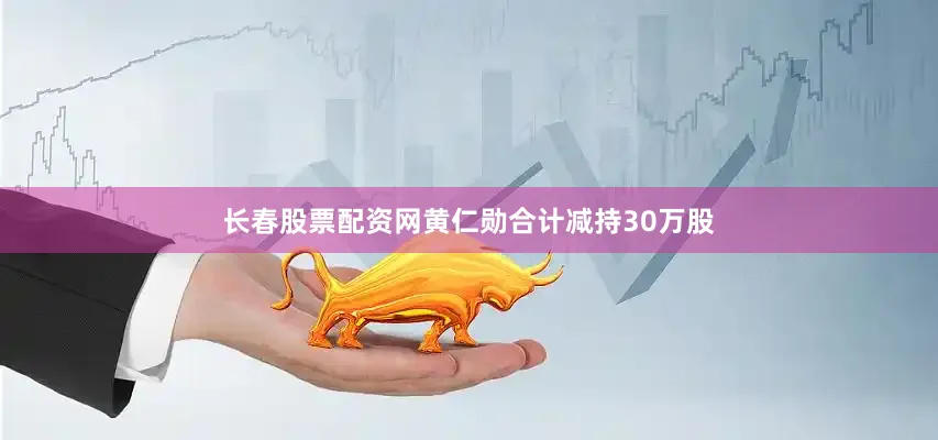 长春股票配资网黄仁勋合计减持30万股