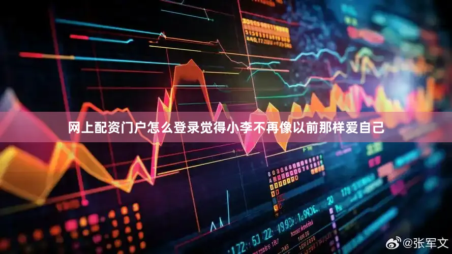 网上配资门户怎么登录觉得小李不再像以前那样爱自己