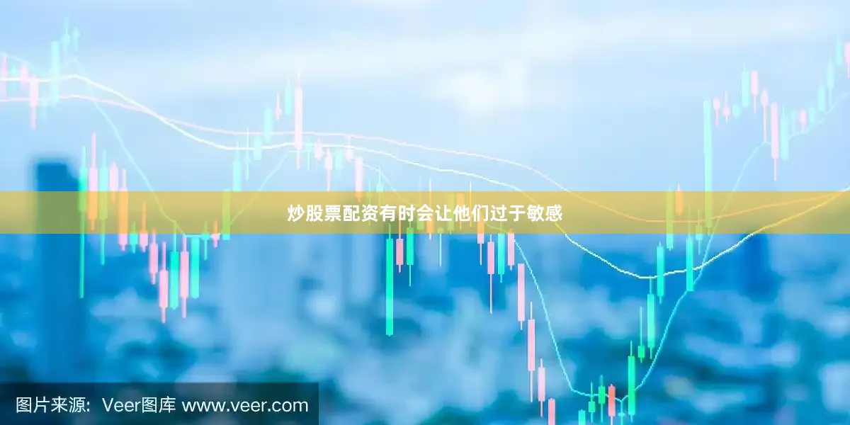 炒股票配资有时会让他们过于敏感