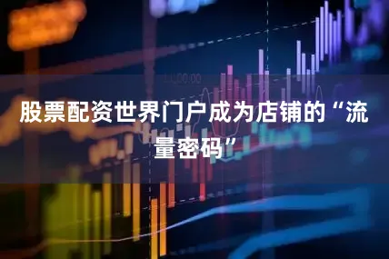 股票配资世界门户成为店铺的“流量密码”