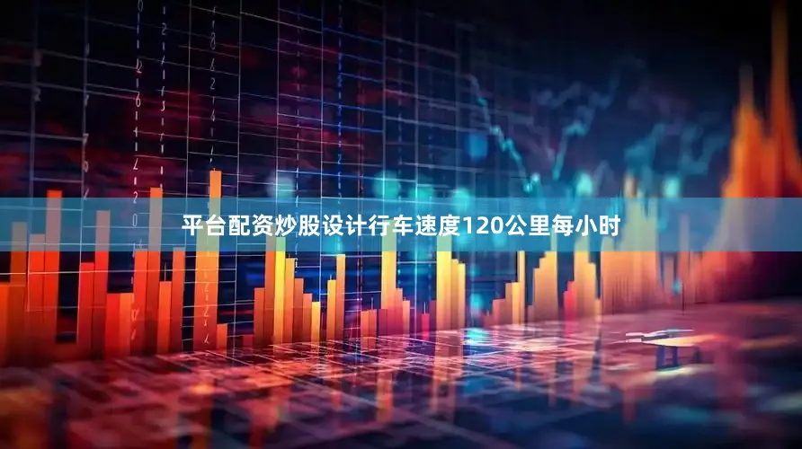 平台配资炒股设计行车速度120公里每小时