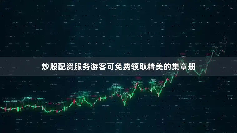 炒股配资服务游客可免费领取精美的集章册
