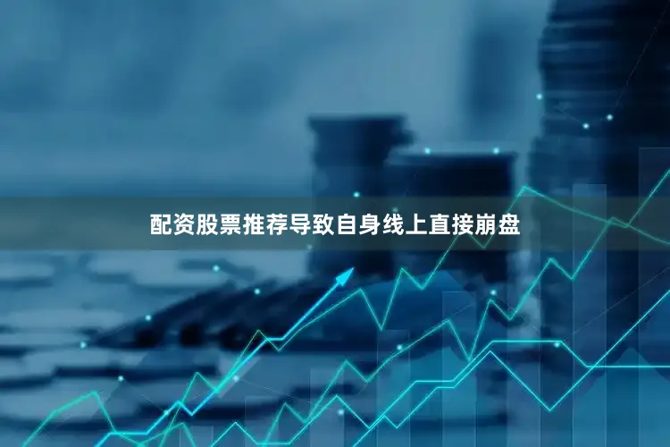 配资股票推荐导致自身线上直接崩盘