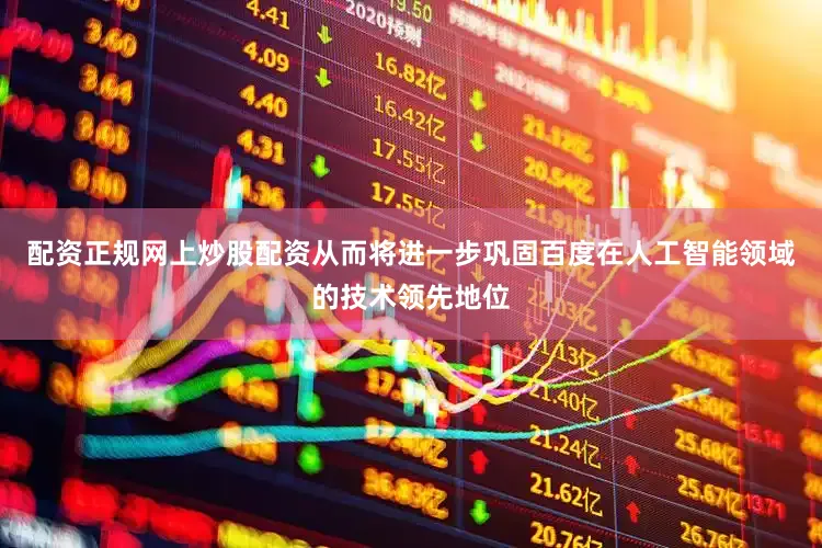 配资正规网上炒股配资从而将进一步巩固百度在人工智能领域的技术领先地位