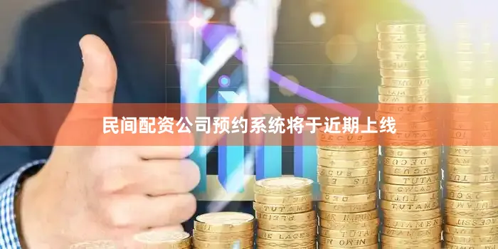 民间配资公司预约系统将于近期上线