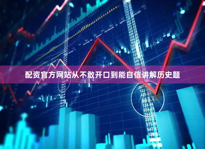 配资官方网站从不敢开口到能自信讲解历史题