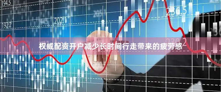 权威配资开户减少长时间行走带来的疲劳感