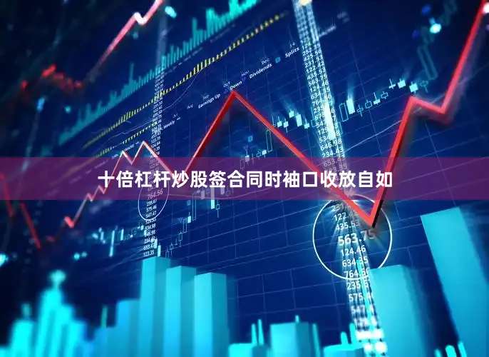 十倍杠杆炒股签合同时袖口收放自如