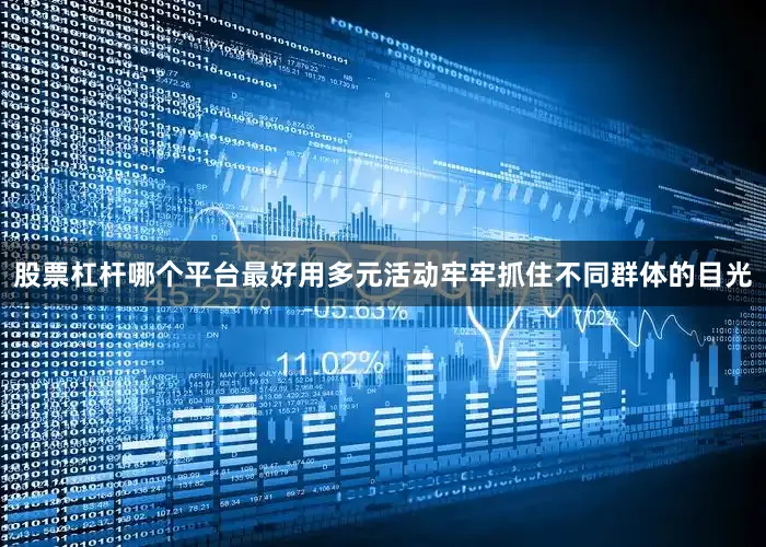 股票杠杆哪个平台最好用多元活动牢牢抓住不同群体的目光