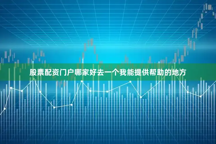 股票配资门户哪家好去一个我能提供帮助的地方