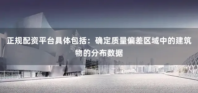 正规配资平台具体包括：确定质量偏差区域中的建筑物的分布数据
