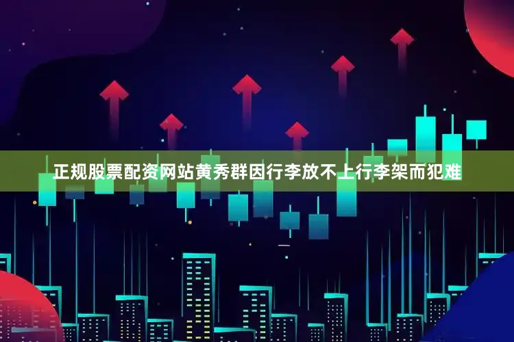 正规股票配资网站黄秀群因行李放不上行李架而犯难